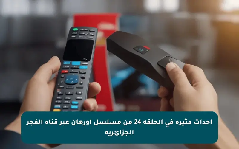 أحداث مثيرة في الحلقة 24 من مسلسل أورهان عبر قناة الفجر الجزائرية